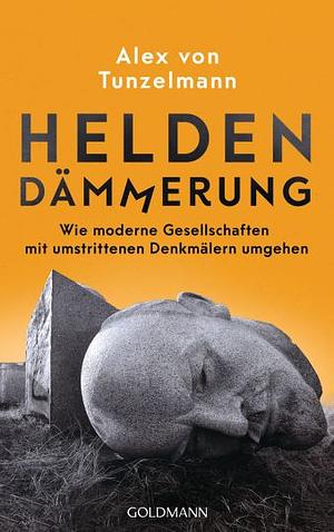 Helden Dämmerung - Wie moderne Gesellschaften mit umstritten Denkmälern umgehen by Alex von Tunzelmann