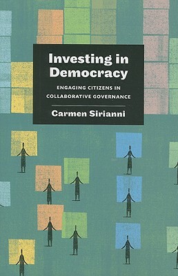 Investing in Democracy: Engaging Citizens in Collaborative Governance by Carmen Sirianni