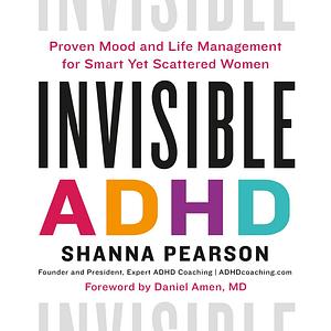 Invisible ADHD: Proven Mood and Life Management for Smart Yet Scattered Women by Shanna Pearson, Daniel G. Amen