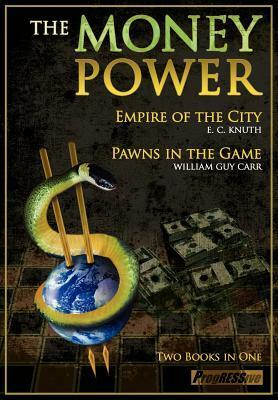 The Money Power: Pawns in the Game and Empire of the City - Two Books in One by William Guy Carr, John-Paul Leonard, Edwin Charles Knuth