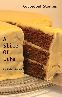 A Slice Of Life: Collected Stories by Heidi Hansen