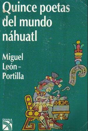 Quince poetas del mundo náhuatl by Miguel León-Portilla