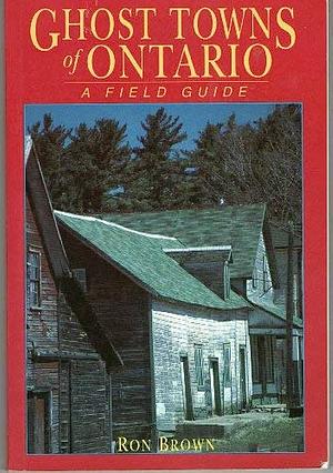 Ghost Towns of Ontario: A Field Guide by Ron Brown