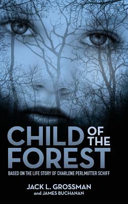 Child of the Forest: Based on the Life Story of Charlene Perlmutter Schiff by Jack L. Grossman, James Buchanan