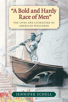 A Bold and Hardy Race of Men": The Lives and Literature of American Whalemen by Jennifer Schell