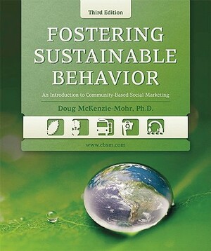 Fostering Sustainable Behavior: An Introduction to Community-Based Social Marketing (Third Edition) by Doug McKenzie-Mohr