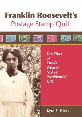 Franklin Roosevelt's Postage Stamp Quilt: The Story of Estella Weaver Nukes' Presidential Gift by Kyra E. Hicks
