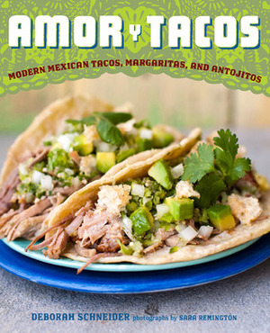 Amor y Tacos: Modern Mexican Tacos, Margaritas, and Antojitos by Sara Remington, Deborah Schneider