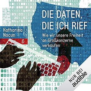 Die Daten, die ich rief: Wie wir unsere Freiheit an Großkonzerne verkaufen by Katharina Nocun