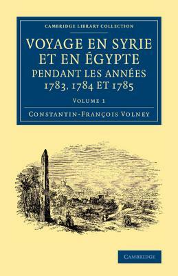 Voyage En Syrie Et En E Gypte Pendant Les Anne Es 1783, 1784 Et 1785: Volume 1 by Constantin Francois Volney