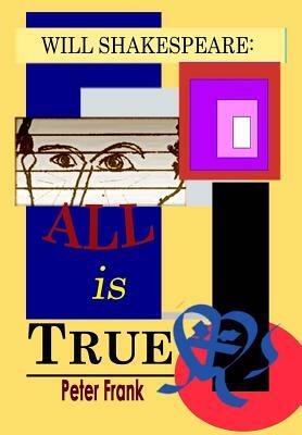 Will Shakespeare: All is True by Peter Frank