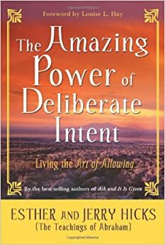 The Amazing Power of Deliberate Intent, Part 1: Living the Art of Allowing by Esther Hicks, Jerry Hicks