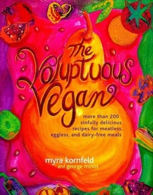 The Voluptuous Vegan: More Than 200 Sinfully Delicious Recipes for Meatless, Eggless, and Dairy-Free Meals by Sheila Hamanaka, Myra Kornfeld