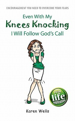 Even With My Knees Knocking I Will Follow God's Call: Encouragement You Need To Overcome Your Fears by Karen Wells