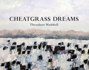 Cheatgrass Dreams by Theodore Waddell