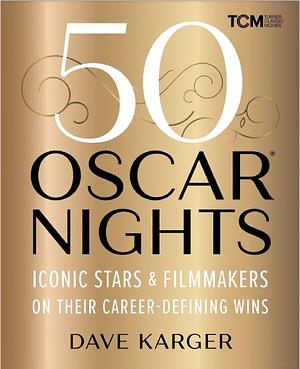 50 Oscar Nights: Iconic Stars and Filmmakers on Their Career-Defining Wins by Dave Karger
