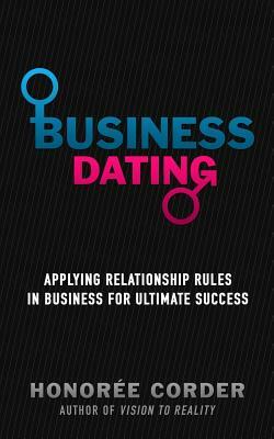 Business Dating: Applying Relationship Rules in Business For Ultimate Success by Honoree Corder