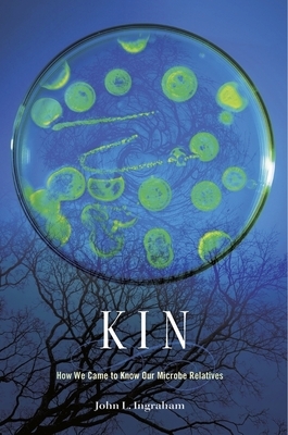 Kin: How We Came to Know Our Microbe Relatives by John L. Ingraham