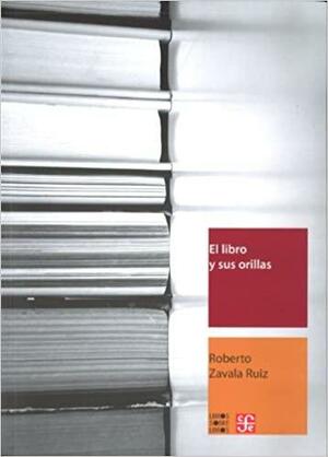 El libro y sus orillas: tipografía, originales, redacción, corrección de estilo y de pruebas by Roberto Zavala Ruiz