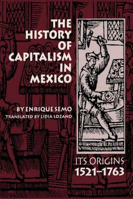 The History of Capitalism in Mexico: Its Origins, 1521-1763 by Enrique Semo