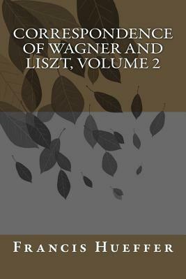 Correspondence of Wagner and Liszt, Volume 2 by Francis Hueffer