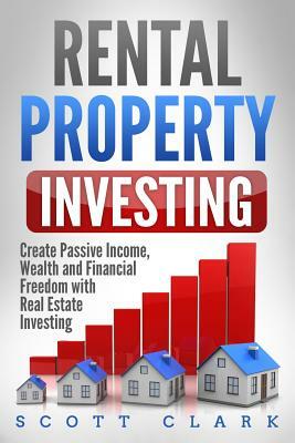 Rental Property Investing: Create Passive Income, Wealth and Financial Freedom with Real Estate Investing by Scott Clark
