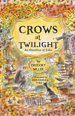 Crows at Twilight: An Omnibus of Tales by Gregory Miller, John Randall York
