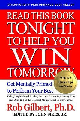 Read This Book Tonight To Help You Win Tomorrow: Get Mentally Primed To Perform Your Best by Rob Gilbert