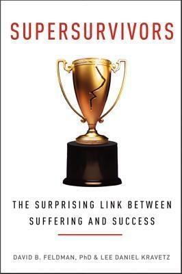 Supersurvivors: The Surprising Link Between Suffering and Success by Lee Daniel Kravetz, David B. Feldman