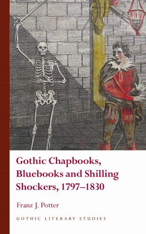 Gothic Chapbooks, Bluebooks and Shilling Shockers, 1797–1830 by Franz J. Potter