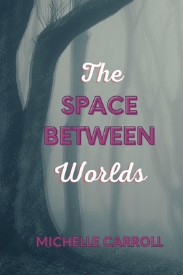 The Space Between Worlds by Michelle Carroll