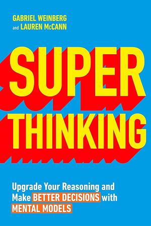 Super Thinking: The Big Book of Mental Models by Gabriel Weinberg, Lauren McCann