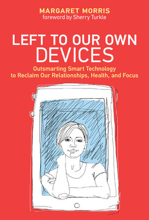 Left to Our Own Devices: Outsmarting Smart Technology to Reclaim Our Relationships, Health, and Focus by Margaret E. Morris, Sherry Turkle