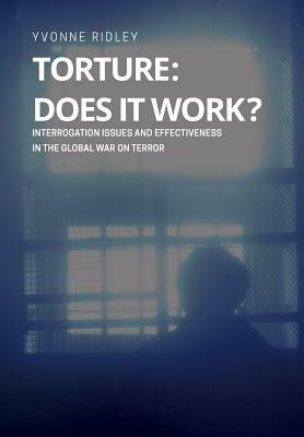 Torture - Does It Work ? Interrogation Issues and Effectiveness in the Global War on Terror by Yvonne Ridley