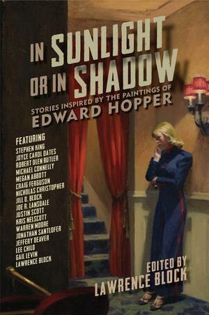 In Sunlight or In Shadow: Stories Inspired by the Paintings of Edward Hopper by Jill D. Block, Jeffery Deaver, Megan Abbott, Nicholas Christopher, Joyce Carol Oates, Michael Connelly, Edward Hopper, Warren Moore, Gail Levin, Lawrence Block, Lee Child, Craig Ferguson, Joe R. Lansdale, Kris Nelscott, Stephen King, Robert Olen Butler, Jonathan Santlofer, Justin Scott