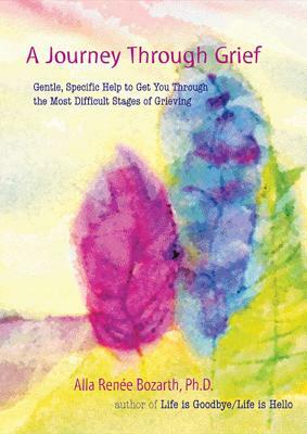 A Journey Through Grief: Gentle, Specific Help to Get You Through the Most Difficult Stages of Grieving by Alla Renee Bozarth