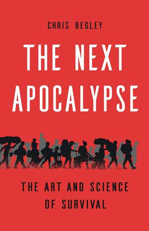The Next Apocalypse: The Art and Science of Survival by Chris Begley