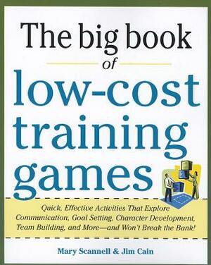 The Big Book of Low-Cost Training Games: Quick, Effective Activities That Explore Communication, Goals Setting, Character Development, Team Building, by Jim Cain, Mary Scannell