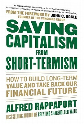 Saving Capitalism from Short-Termism: How to Build Long-Term Value and Take Back Our Financial Future by John C. Bogle, Alfred Rappaport