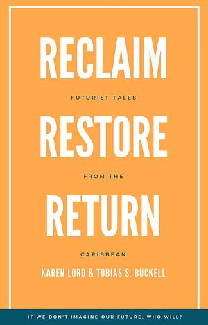 Reclaim, Restore, Return: Futurist Tales from the Caribbean by Cadwell Turnbull, Karen Lord, Tobias S. Buckell, Brandon O'Brien, Hadassah K. Williams, Nalo Hopkinson, Shivanee Ramlochan