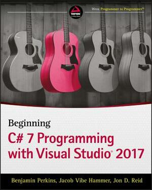 Beginning C# 7 Programming with Visual Studio 2017 by Benjamin Perkins, Jon D. Reid, Jacob Vibe Hammer