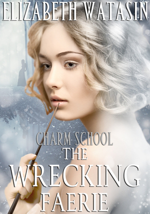 The Wrecking Faerie (Charm School, #1) by Elizabeth Watasin