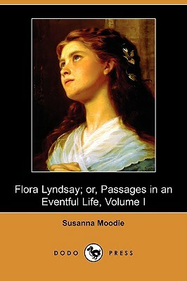 Flora Lyndsay; Or, Passages in an Eventful Life (Dodo Press) by Susanna Moodie