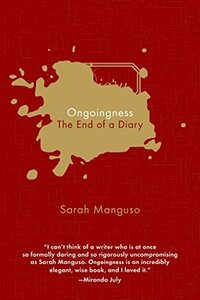 Ongoingness: The End of a Diary by Sarah Manguso