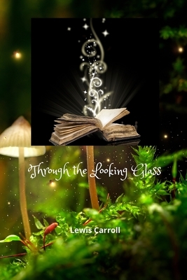 Through the Looking Glass by Lewis Carroll