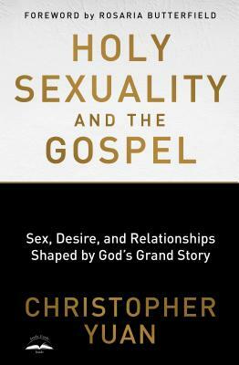 Holy Sexuality and the Gospel: Sex, Desire, and Relationships Shaped by God's Grand Story by Christopher Yuan