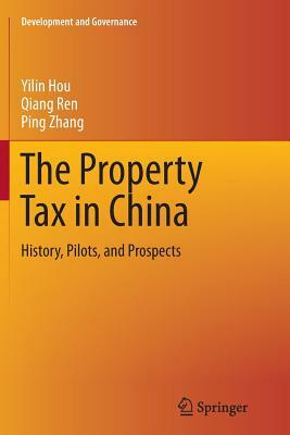 The Property Tax in China: History, Pilots, and Prospects by Qiang Ren, Yilin Hou, Ping Zhang