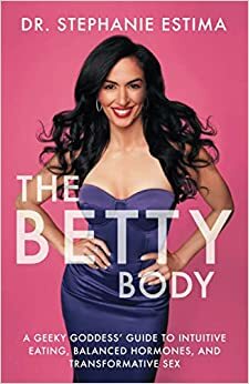 The Betty Body: A Geeky Goddess' Guide to Intuitive Eating, Balanced Hormones, and Transformative Sex by Stephanie Estima