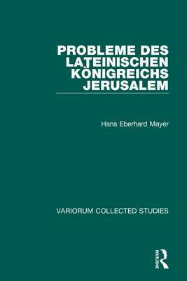 Probleme Des Lateinischen Königreichs Jerusalem by Hans Eberhard Mayer