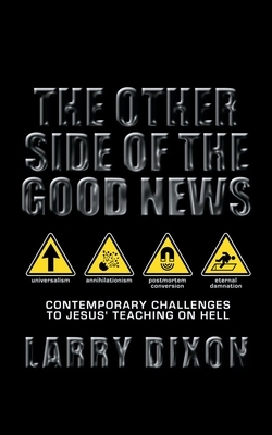 The Other Side of the Good News: Contemporary Challenges to Jesus Teaching on Hell by Larry Dixon